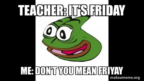 Teacher It’s Friday Me Don’t You Mean Friyay Pepega Make A Meme