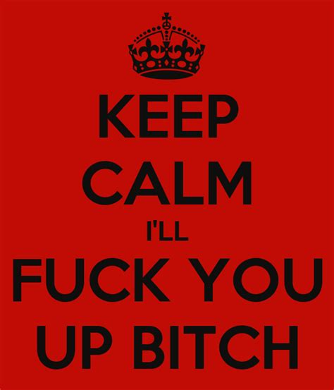 Keep Calm Ill Fuck You Up Bitch Poster Darion Keep Calm O Matic