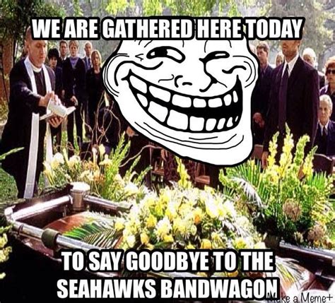 22 Meme Internet We Are Gathered Here Today To Say Goodbye To The Seahawks Bandwagon