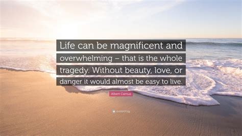 Albert Camus Quote “life Can Be Magnificent And Overwhelming That Is