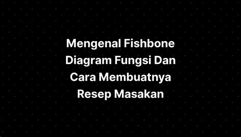 Mengenal Fishbone Diagram Fungsi Dan Cara Membuatnya Resep Masakan