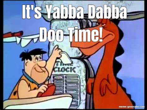 Its Yabba Dabba Doo Time Meme Generator