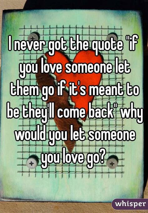 I Never Got The Quote If You Love Someone Let Them Go If Its Meant To