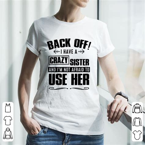 Official Back Off I Have A Crazy Sister And Im Not Afraid To Use Her Shirt Hoodie Sweater