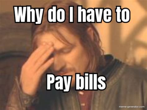 Why Do I Have To Pay Bills Meme Generator