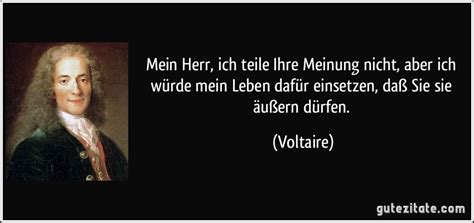 Heute ist alles in ordnung, das ist voltaire. Mein Herr, ich teile Ihre Meinung nicht, aber ich würde ...
