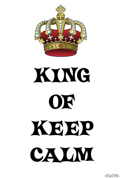 King Of Keep Calm Created By Eleni Keep Calm Posters Keep Calm