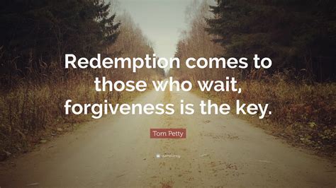 Tom Petty Quote Redemption Comes To Those Who Wait Forgiveness Is