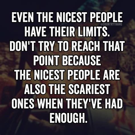Even The Nicest People Have Their Limits Dont Try To Reach That Point