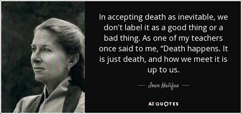 Inevitable quotations by authors, celebrities, newsmakers, artists and more. Joan Halifax quote: In accepting death as inevitable, we ...