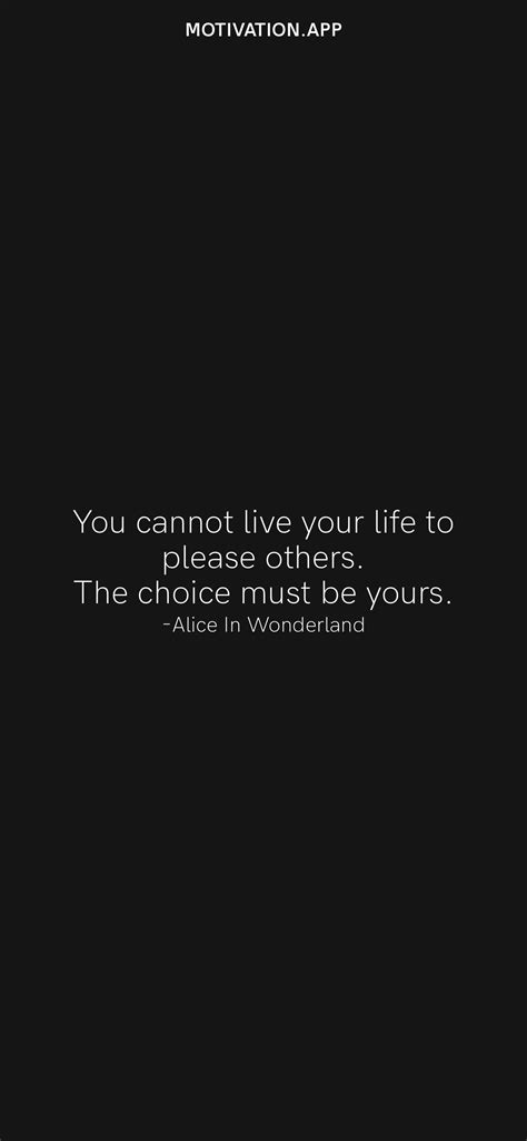 You Cannot Live Your Life To Please Others The Choice Must Be Yours