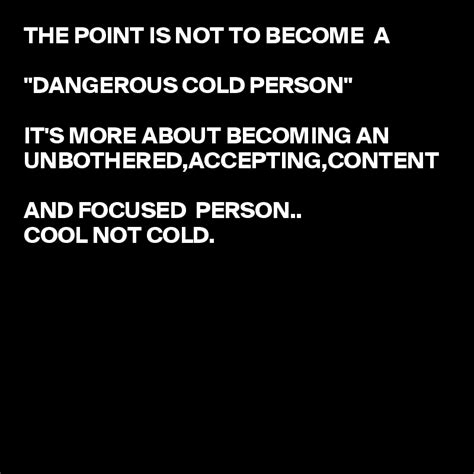 The Point Is Not To Become A Dangerous Cold Person Its More About