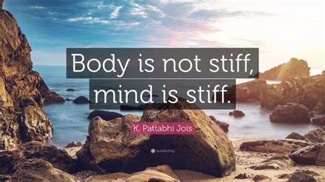 K Pattabhi Jois Quote “body Is Not Stiff Mind Is Stiff”