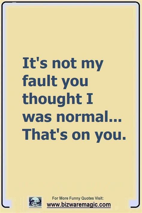 Its Not My Fault You Thought I Was Normal Thats On You Click The Pin For More Funny Quotes