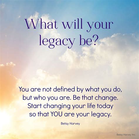 What Will Your Legacy Be Harvey You Changed Quotes To Live By