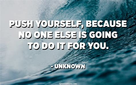 Push Yourself Because No One Else Is Going To Do It For You Unknown