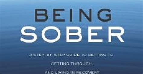 Being Sober A Step By Step Guide To Getting To Getting Through And