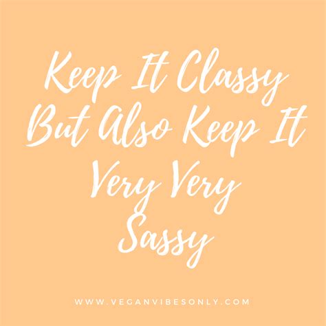 KEEP IT CLASSY BUT ALSO KEEP IT VERY VERY SASSY | Keep it classy, Sassy, Classy