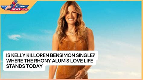Is Kelly Killoren Bensimon Single Where The Rhony Alum S Love Life Stands Today Youtube
