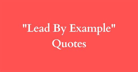 40 Lead By Example Quotes And Pictures To Inspire You