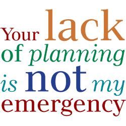 Your lack of planning, does not make it my emergency | workplace ecard. Lack Of Planning Quotes. QuotesGram