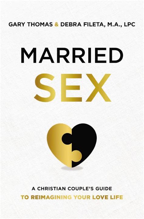 Married Sex A Christian Couples Guide To Reimagining Your Love Life Gary Thomas Debra Fileta
