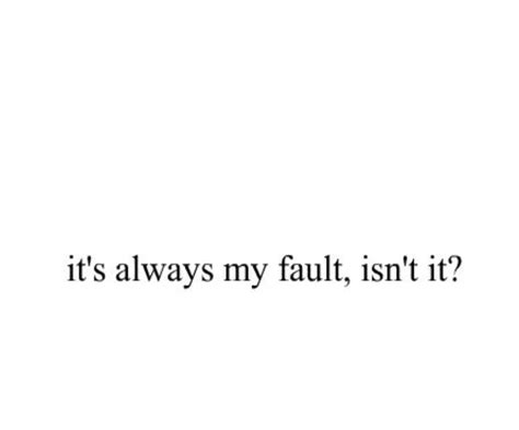 It Is Always My Fault Deep Thought Quotes Thoughts Quotes Pretty Quotes