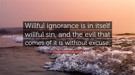 Charles Haddon Spurgeon Quote “willful Ignorance Is In Itself Willful