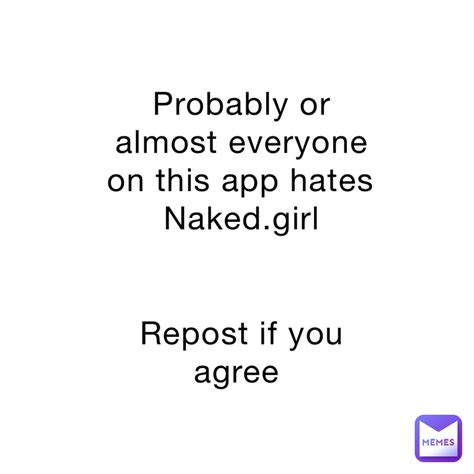 Probably Or Almost Everyone On This App Hates Naked Girl Repost If You Agree Dumasskid Memes