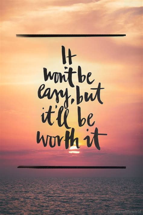 It Wont Be Easy But Itll Be Worth It Life Quotes Quotes Quote