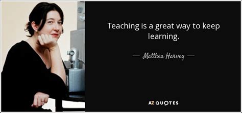 Matthea Harvey Quote Teaching Is A Great Way To Keep Learning