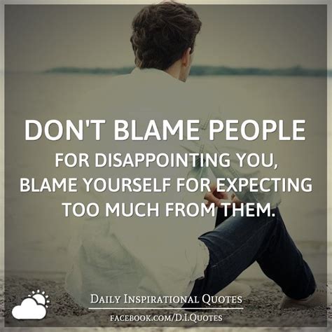 Don T Blame People For Disappointing You Blame Yourself For Expecting Too Much From Them