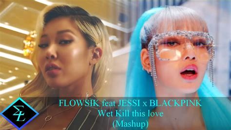 flowsik feat jessi x blackpink wet kill this love mashup youtube