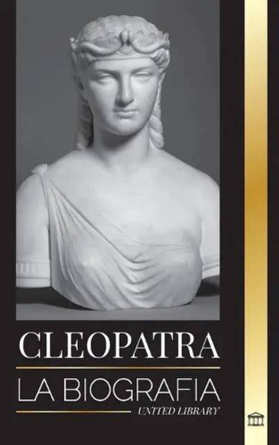 Cleopatra La Biografa Y Vida De La Hija Del Nilo Egipcio Y Ltima