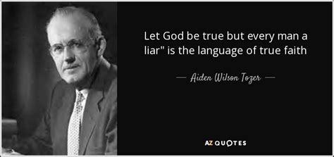 Aiden Wilson Tozer Quote Let God Be True But Every Man A Liar Is