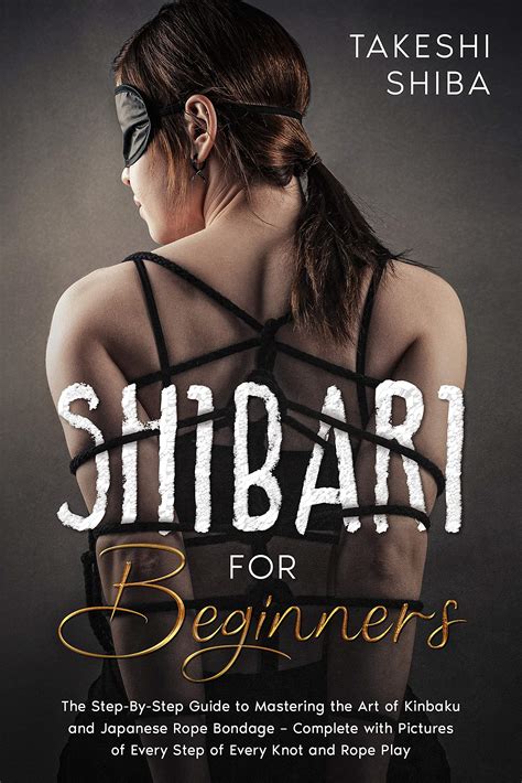 Shibari For Beginners Beginners Guide To Mastering The Art Of Kinbaku And Japanese Rope