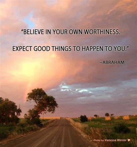 Believe In Your Own Worthiness Expect Good Things To Happen To You