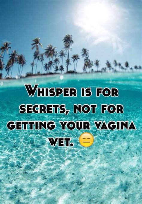 Whisper Is For Secrets Not For Getting Your Vagina Wet 😑