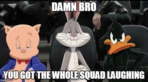 Damn Bro You Got The Whole Squad Laughing - Image tagged in damn bro,looney tunes,damn bro you got the whole squad