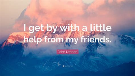 John Lennon Quote I Get By With A Little Help From My Friends 12