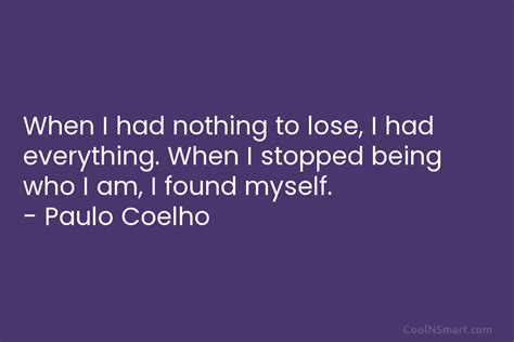 Paulo Coelho Quote When I Had Nothing To Lose I Had Everything When