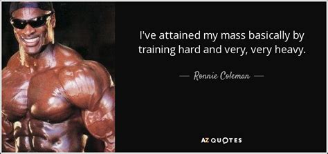 Discover ronnie coleman famous and rare quotes. Ronnie Coleman quote: I've attained my mass basically by training hard and very...