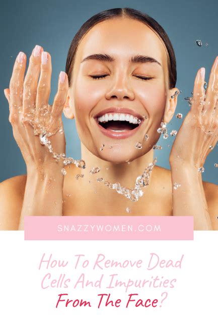 How To Remove Dead Cells And Impurities From The Face Snazzy Women