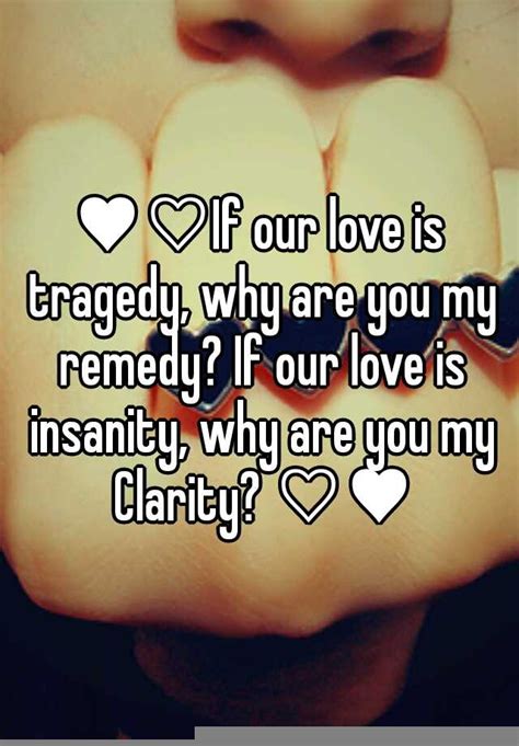 ♥♡if Our Love Is Tragedy Why Are You My Remedy If Our Love Is Insanity Why Are You My Clarity ♡♥