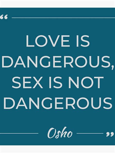 Motivational Quote Osho Love Is Dangerous Sex Is Not Dangerous
