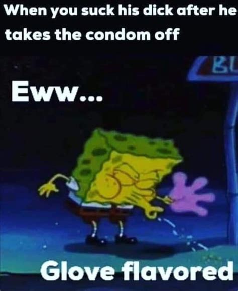 When You Suck His Dick After He Takes The Condom Off Eww Lª Glove ﬂavored Ifunny