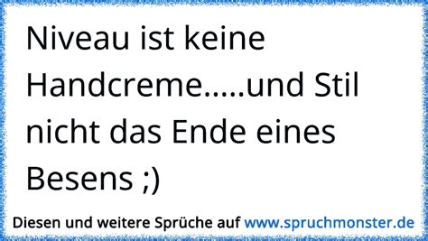 Für manch einen ist es gar ein motto unsere zitate und sprüche kommen von verschiedenen schriftstellern, kreativen, querdenkern oder autoren. Niveau ist keine Handcreme.....und Stil nicht das Ende ...