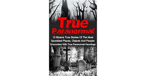 True Paranormal 12 Bizarre True Stories Of The Most Spookiest Places