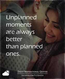 Unplanned quotations to activate your inner potential: Unplanned moments are always better than planned ones.