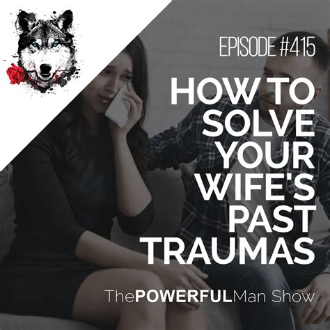 How To Solve Your Wifes Past Traumas The Powerful Man